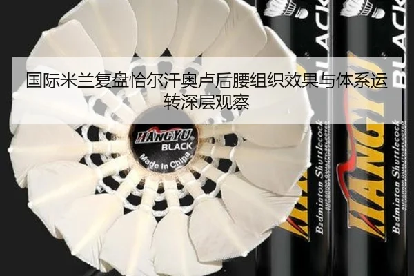 国际米兰复盘恰尔汗奥卢后腰组织效果与体系运转深层观察