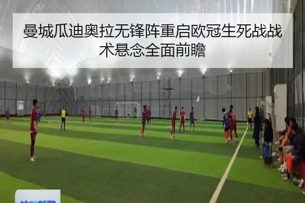 曼城瓜迪奥拉无锋阵重启欧冠生死战战术悬念全面前瞻