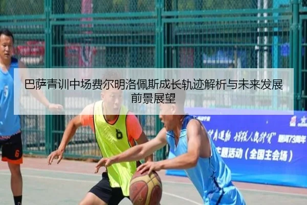 巴萨青训中场费尔明洛佩斯成长轨迹解析与未来发展前景展望